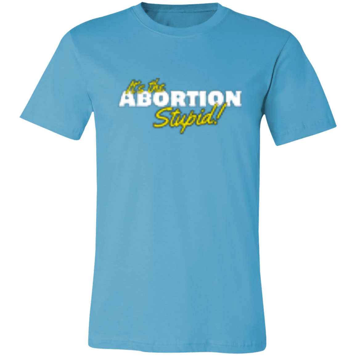It's the ABORTION Stupid! 3001C Unisex Jersey Short-Sleeve T-Shirt