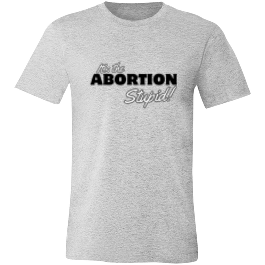 It's the ABORTION Stupid! 3001C Unisex Jersey Short-Sleeve T-Shirt