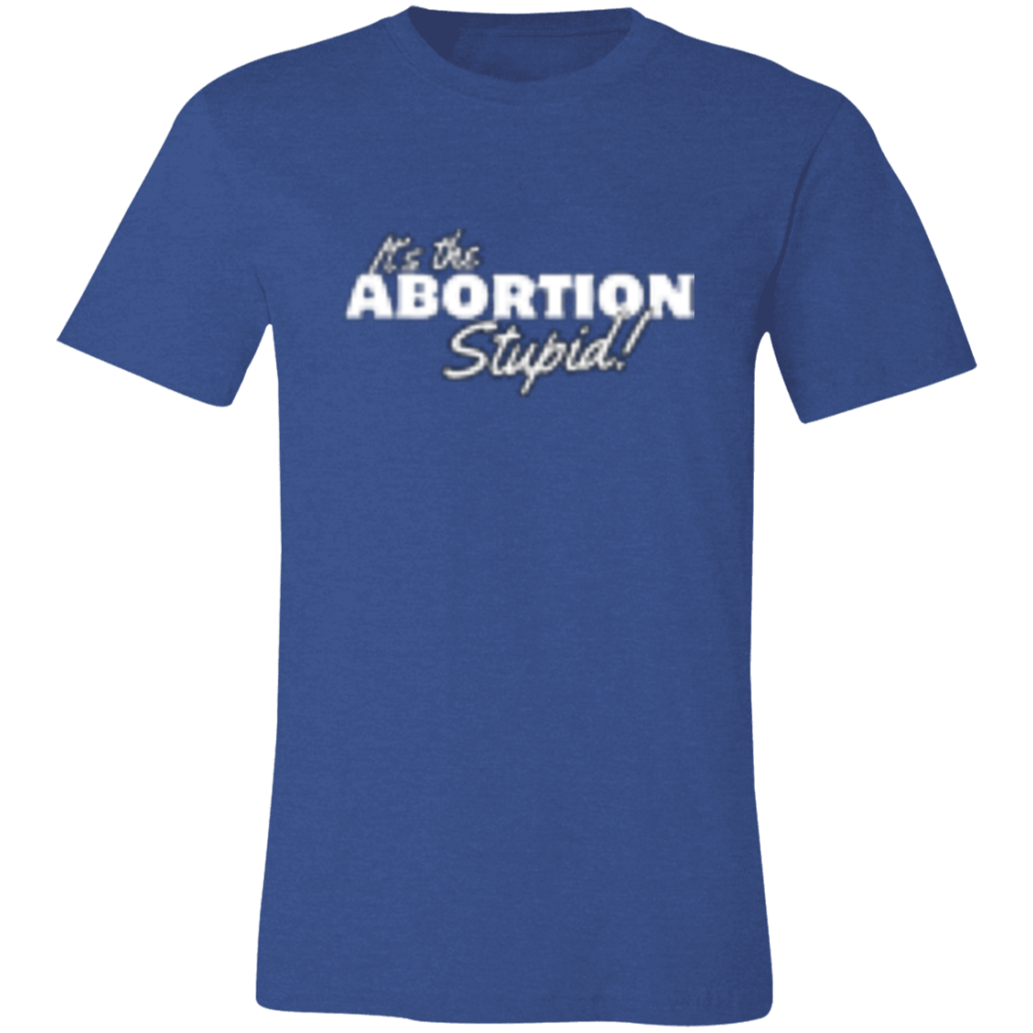 It's the ABORTION Stupid! 3001C Unisex Jersey Short-Sleeve T-Shirt