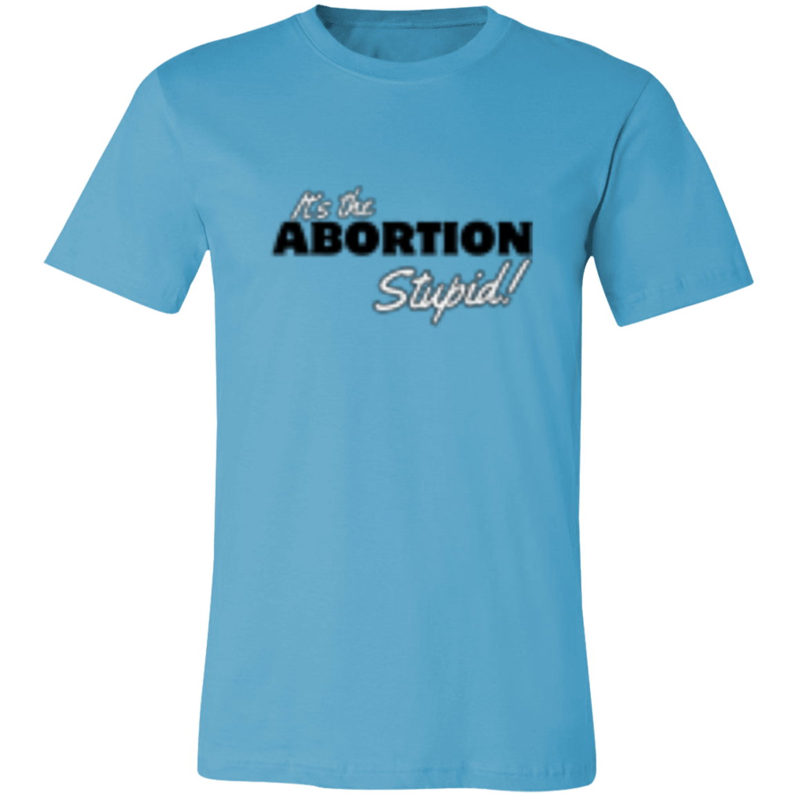 It's the ABORTION Stupid! 3001C Unisex Jersey Short-Sleeve T-Shirt