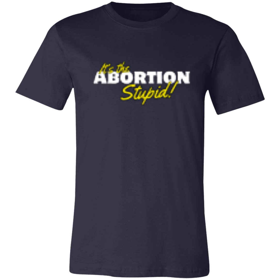 It's the ABORTION Stupid! 3001C Unisex Jersey Short-Sleeve T-Shirt
